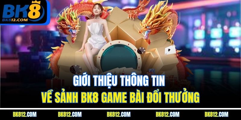 BK8 Game Bài – Trải Nghiệm Ngay Nhận Thưởng Liền Tay 4 Giới thiệu thông tin về sảnh BK8 Game Bài đổi thưởng