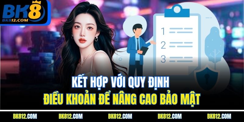 BK8 Chính Sách Bảo Mật - Đảm Bảo An Toàn Tuyệt Đối 100% 4 Kết hợp với quy định điều khoản để nâng cao bảo mật