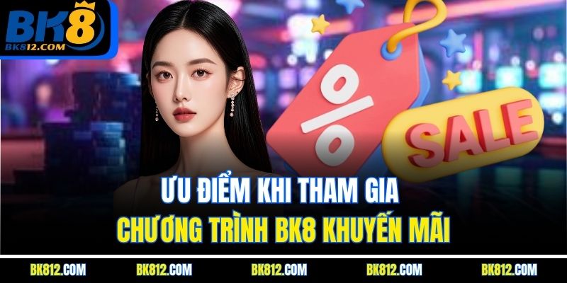 BK8 Khuyến Mãi - Cơ Hội Vàng Cho Người Chơi Chính Thức 4 Ưu điểm khi tham gia chương trình BK8 Khuyến Mãi